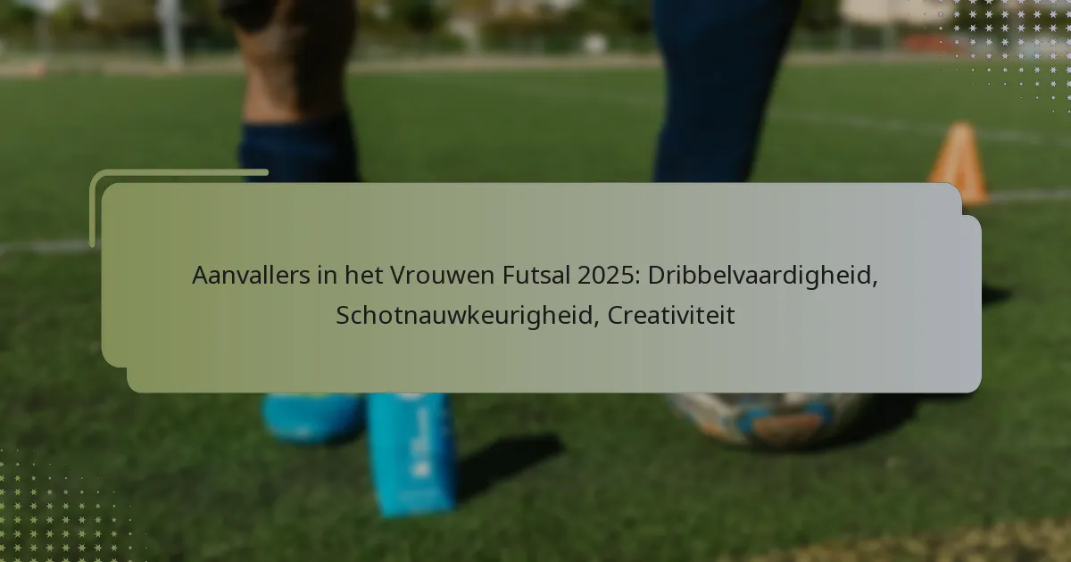 Aanvallers in het Vrouwen Futsal 2025: Dribbelvaardigheid, Schotnauwkeurigheid, Creativiteit