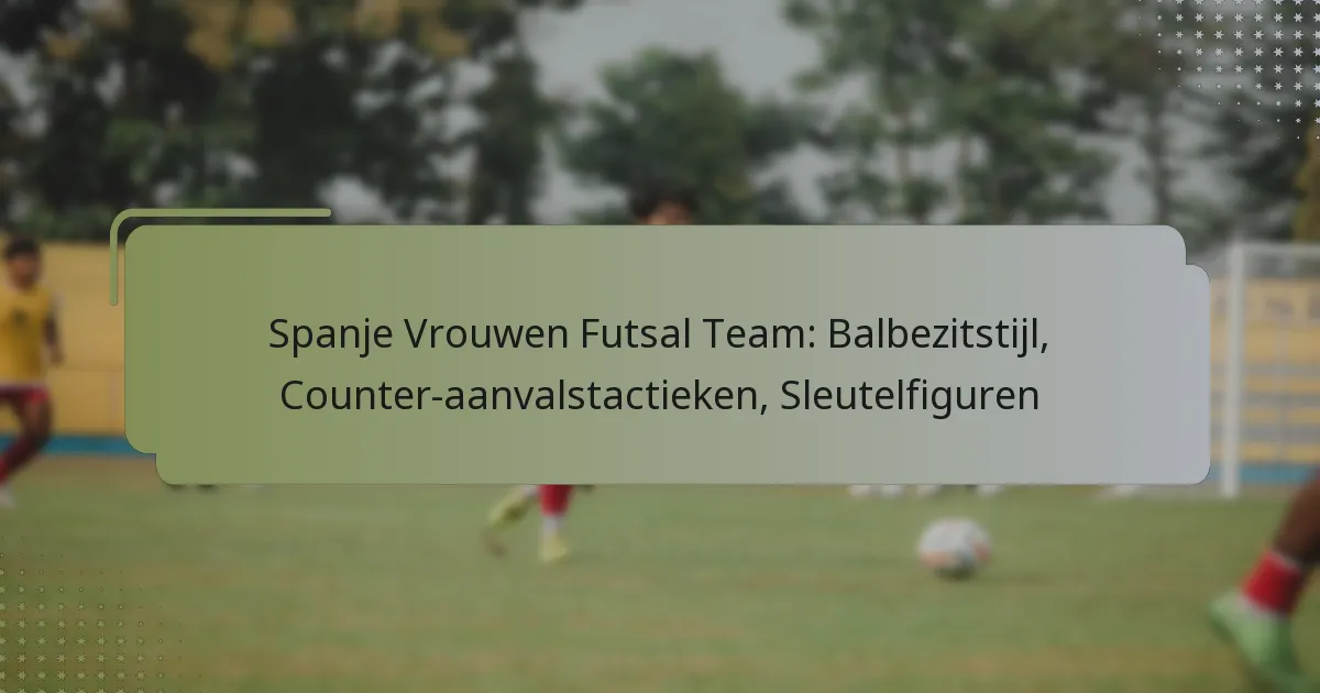Spanje Vrouwen Futsal Team: Balbezitstijl, Counter-aanvalstactieken, Sleutelfiguren