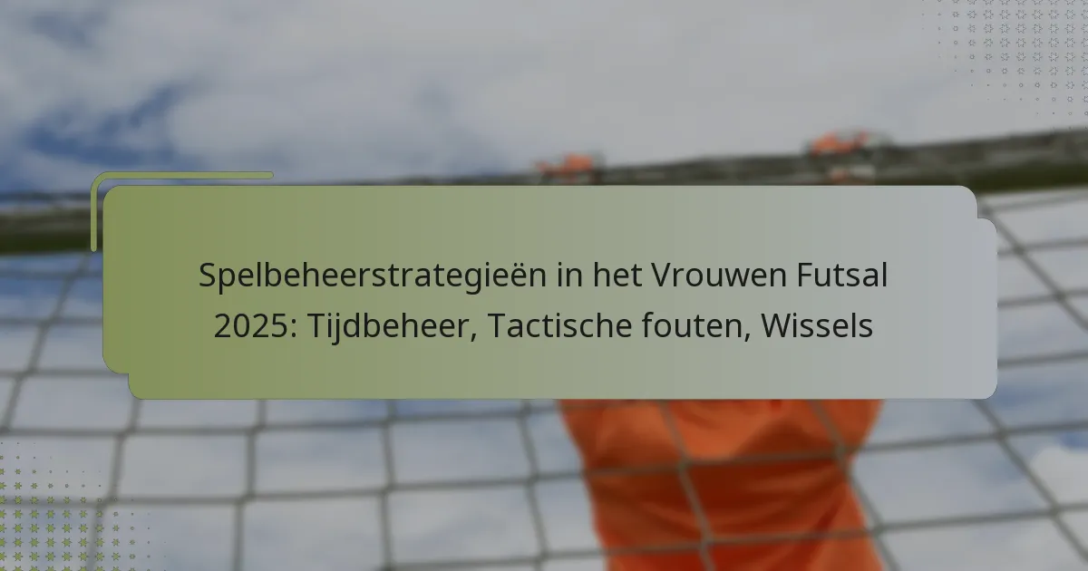 Spelbeheerstrategieën in het Vrouwen Futsal 2025: Tijdbeheer, Tactische fouten, Wissels