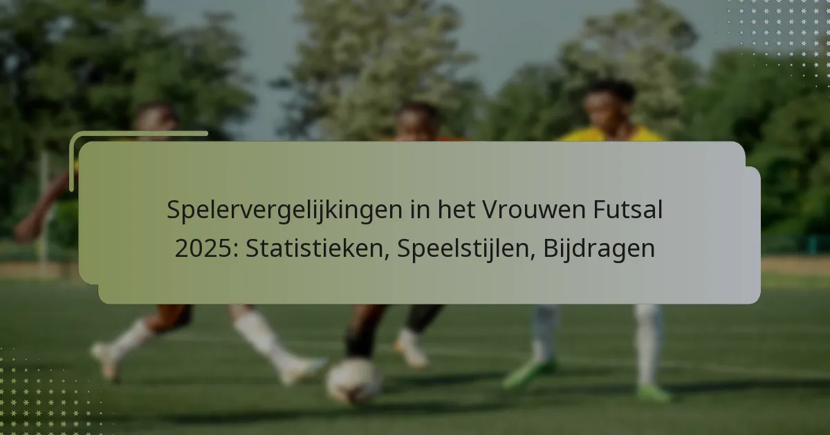 Spelervergelijkingen in het Vrouwen Futsal 2025: Statistieken, Speelstijlen, Bijdragen