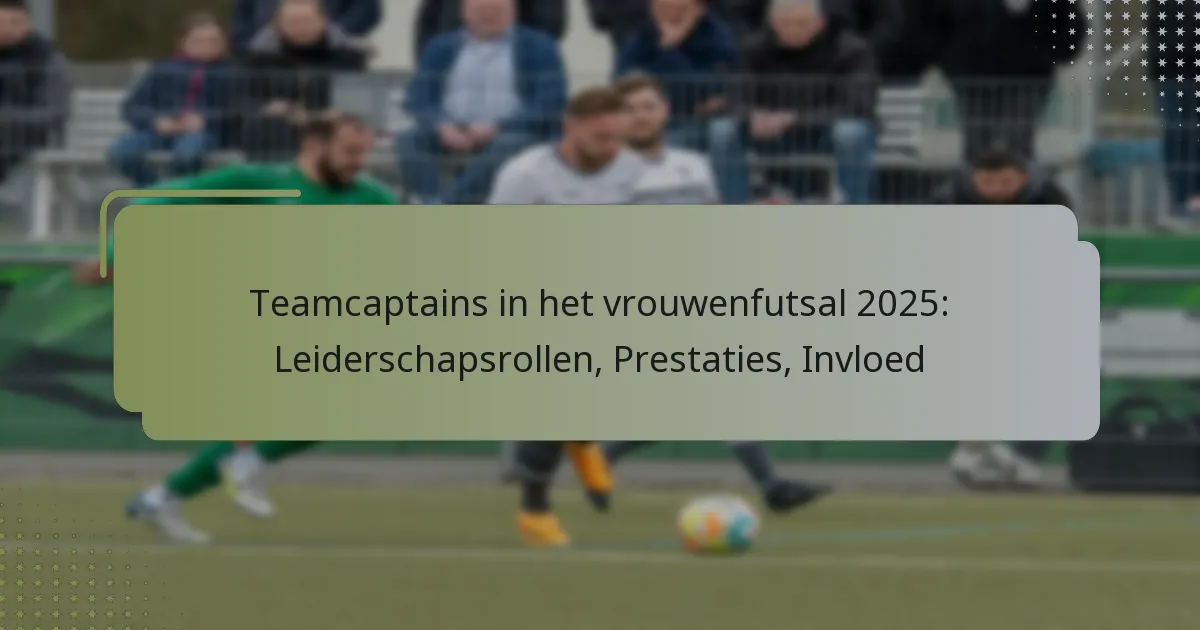 Teamcaptains in het vrouwenfutsal 2025: Leiderschapsrollen, Prestaties, Invloed