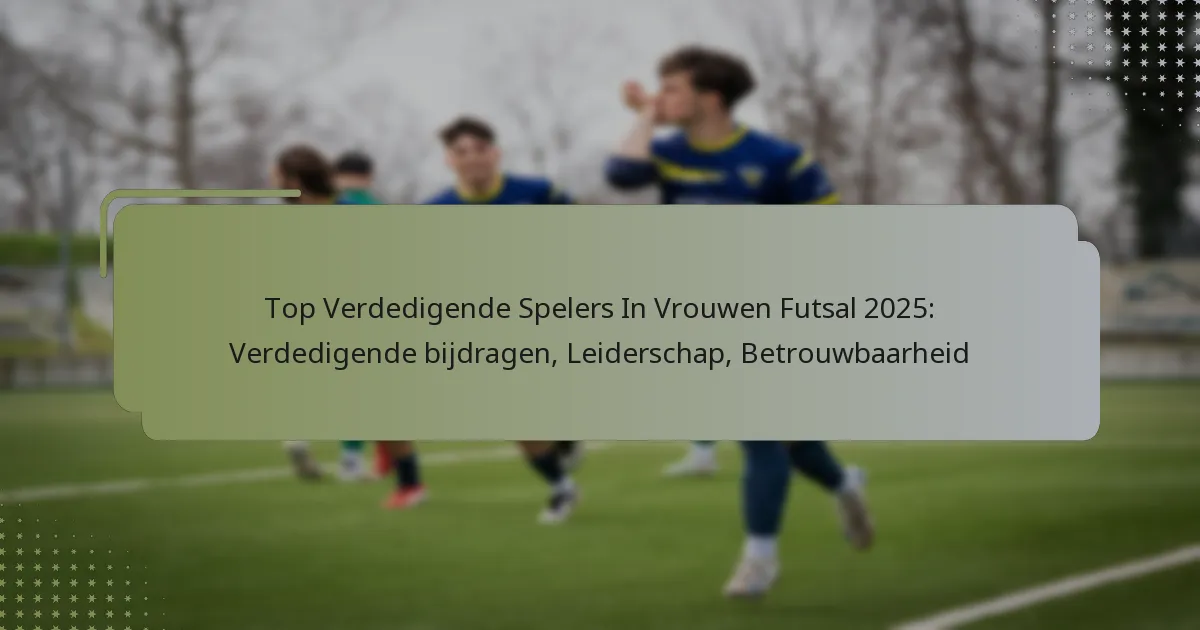 Top Verdedigende Spelers In Vrouwen Futsal 2025: Verdedigende bijdragen, Leiderschap, Betrouwbaarheid