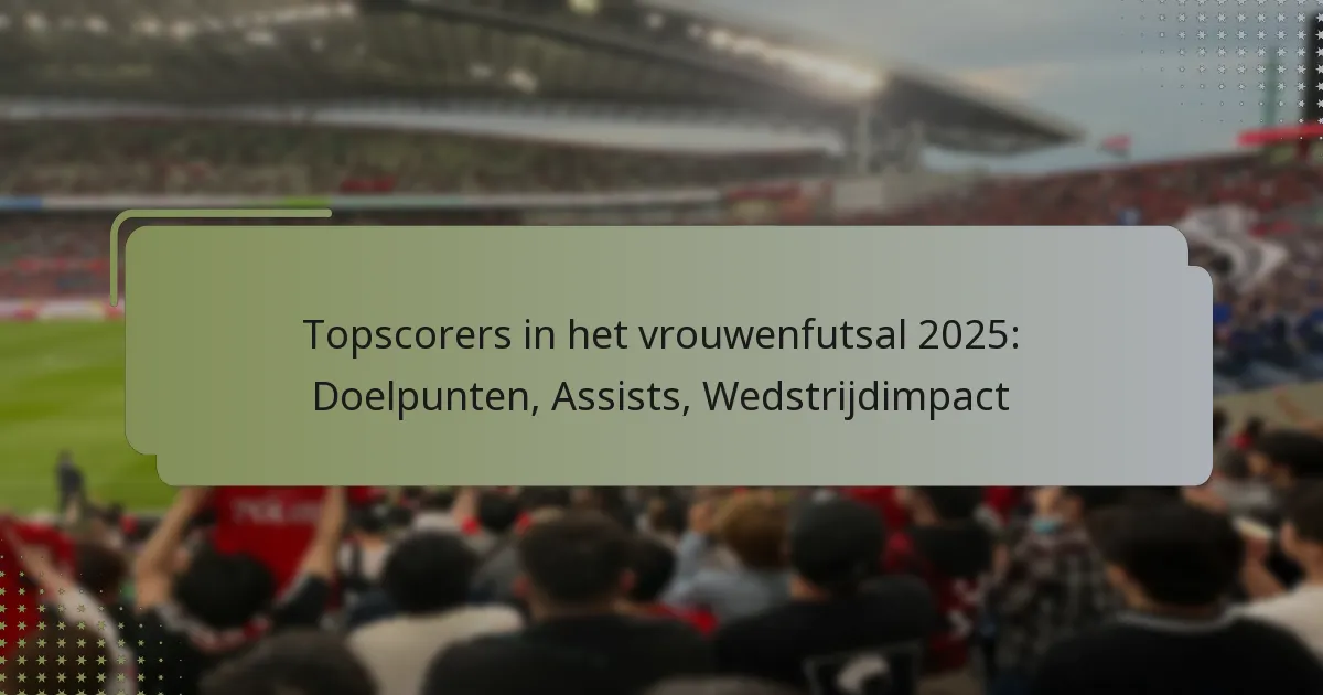 Topscorers in het vrouwenfutsal 2025: Doelpunten, Assists, Wedstrijdimpact