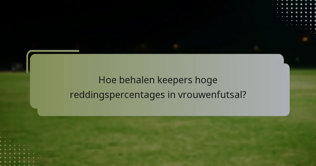 Hoe behalen keepers hoge reddingspercentages in vrouwenfutsal?