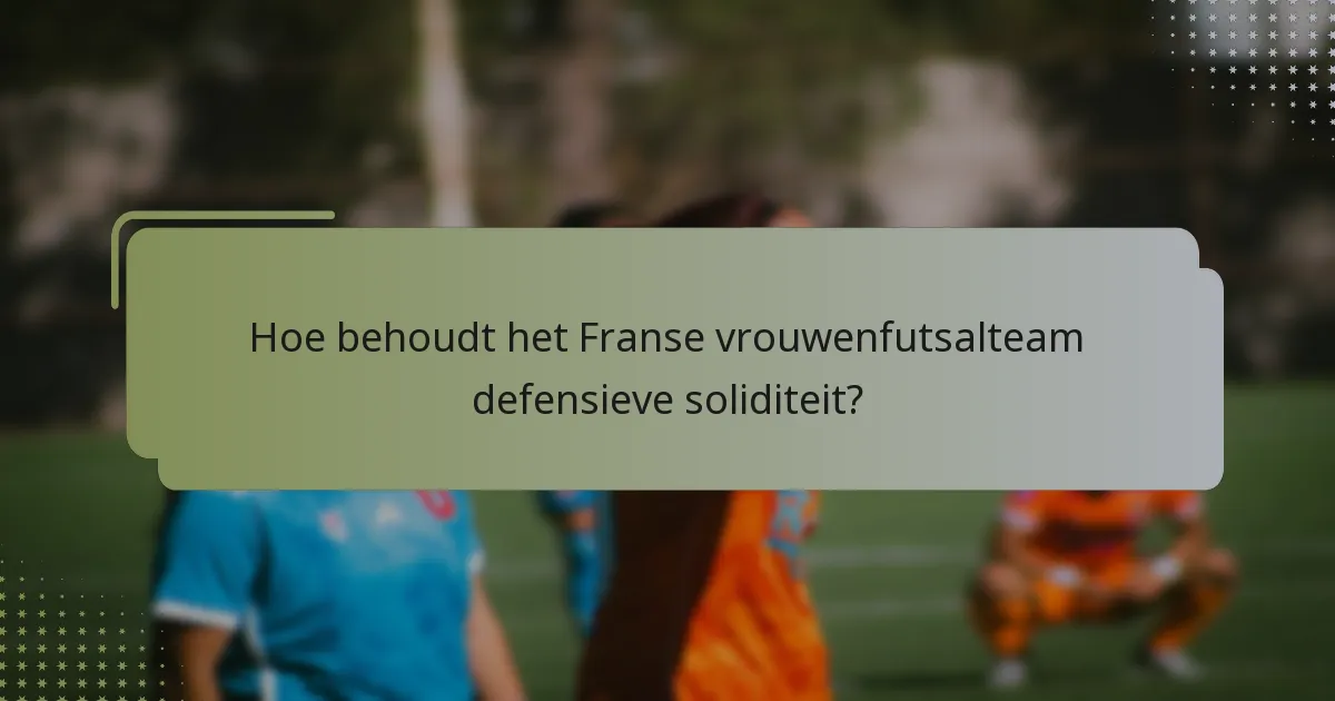 Hoe behoudt het Franse vrouwenfutsalteam defensieve soliditeit?