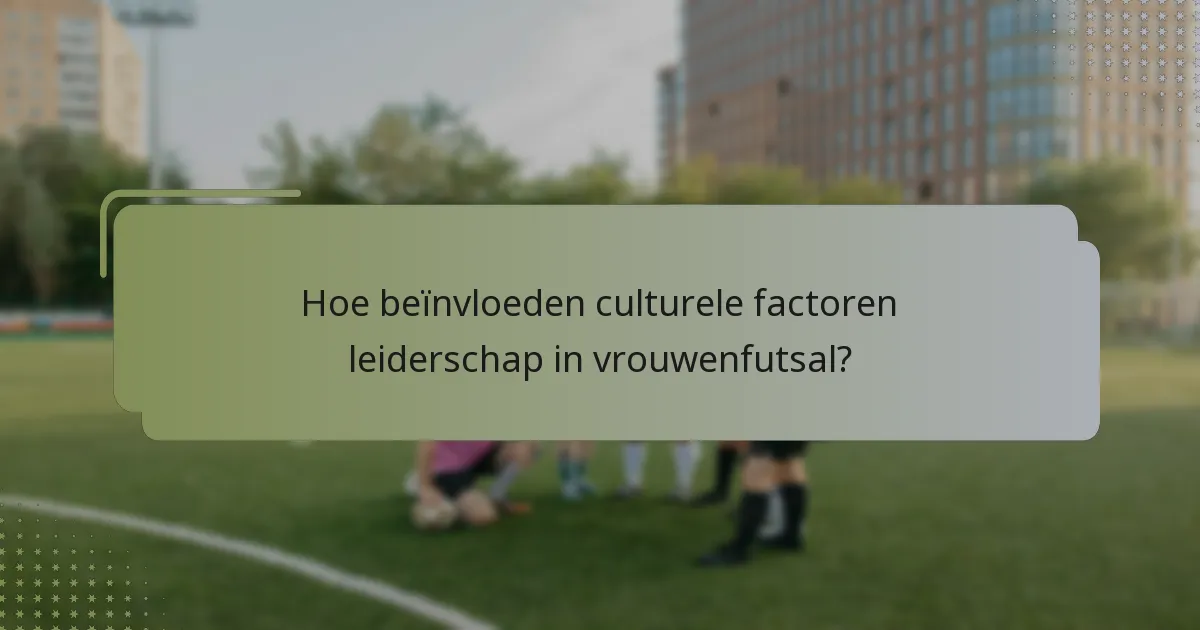 Hoe beïnvloeden culturele factoren leiderschap in vrouwenfutsal?