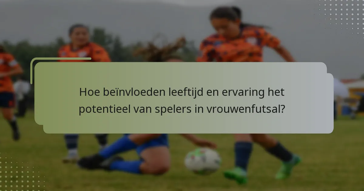 Hoe beïnvloeden leeftijd en ervaring het potentieel van spelers in vrouwenfutsal?