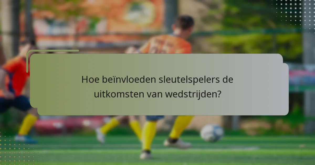 Hoe beïnvloeden sleutelspelers de uitkomsten van wedstrijden?
