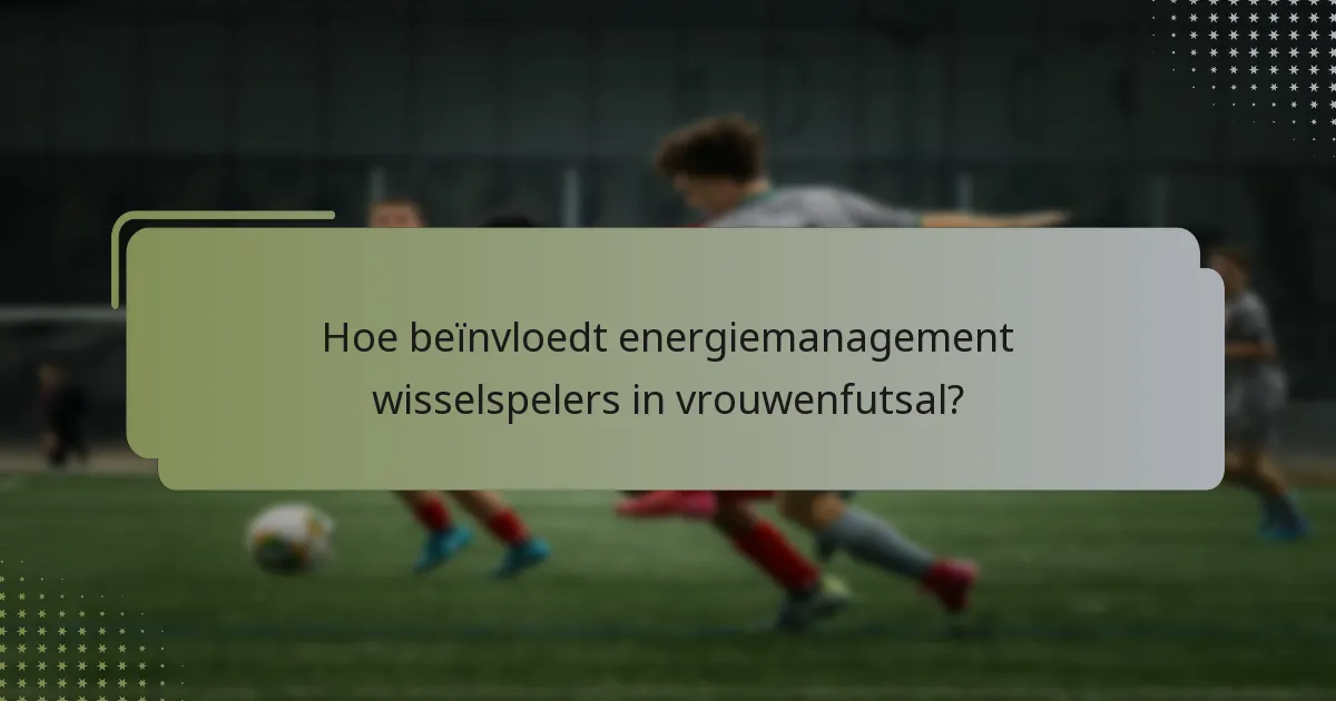 Hoe beïnvloedt energiemanagement wisselspelers in vrouwenfutsal?