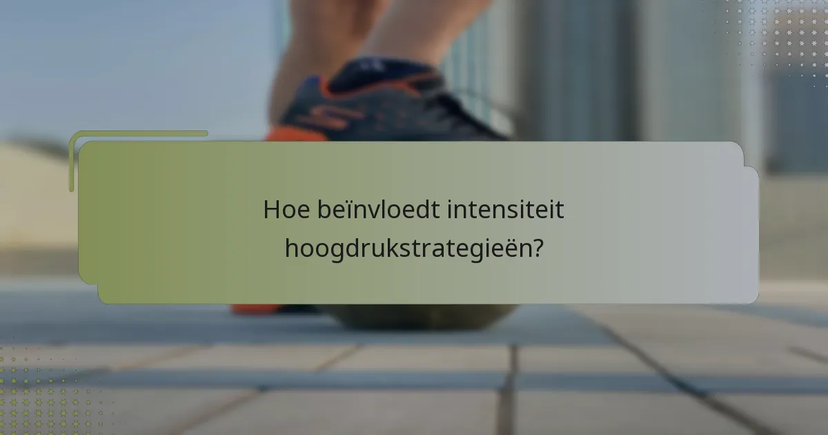 Hoe beïnvloedt intensiteit hoogdrukstrategieën?