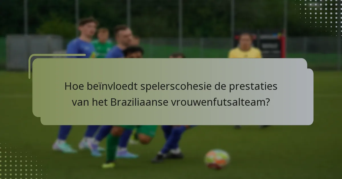 Hoe beïnvloedt spelerscohesie de prestaties van het Braziliaanse vrouwenfutsalteam?