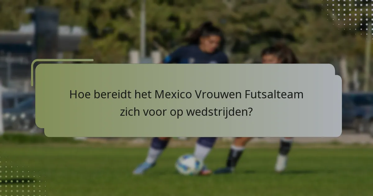 Hoe bereidt het Mexico Vrouwen Futsalteam zich voor op wedstrijden?