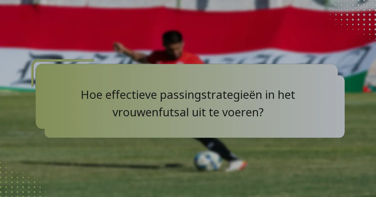 Hoe effectieve passingstrategieën in het vrouwenfutsal uit te voeren?