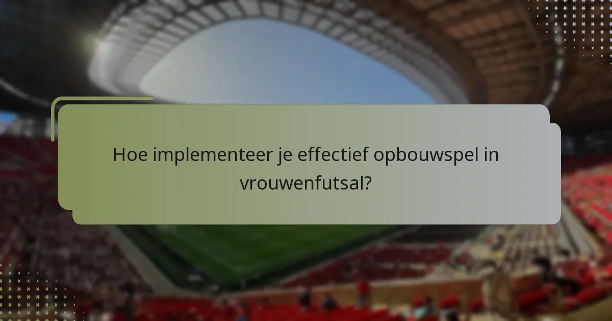 Hoe implementeer je effectief opbouwspel in vrouwenfutsal?