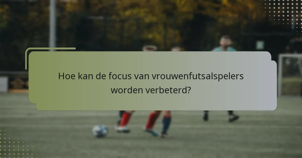 Hoe kan de focus van vrouwenfutsalspelers worden verbeterd?