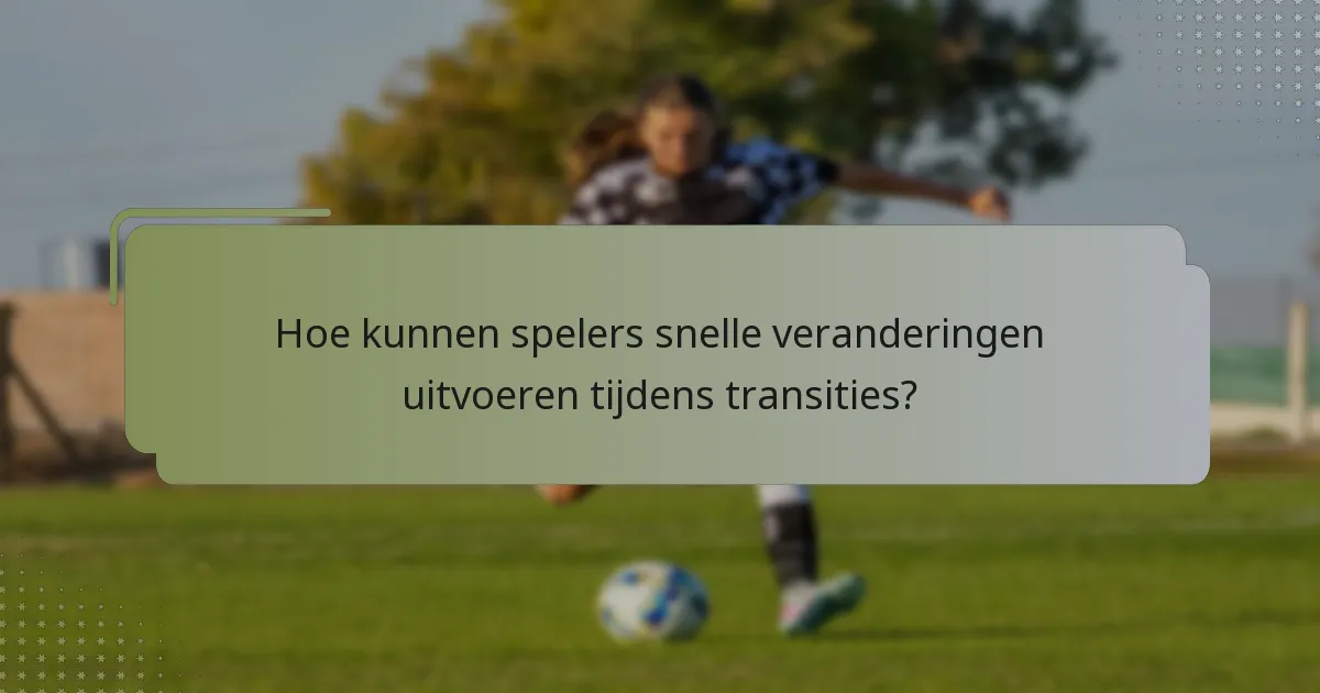 Hoe kunnen spelers snelle veranderingen uitvoeren tijdens transities?