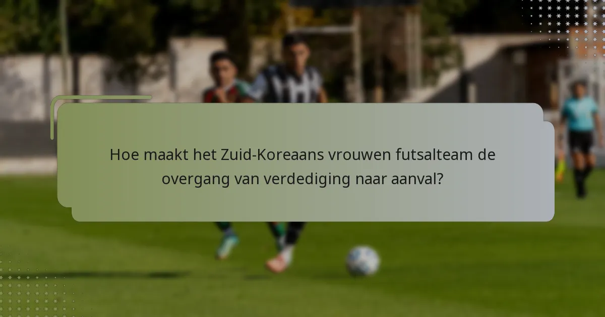 Hoe maakt het Zuid-Koreaans vrouwen futsalteam de overgang van verdediging naar aanval?