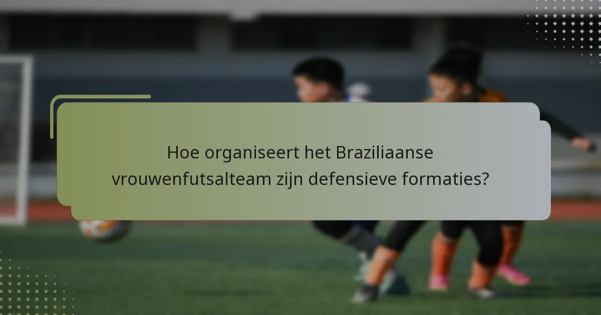 Hoe organiseert het Braziliaanse vrouwenfutsalteam zijn defensieve formaties?