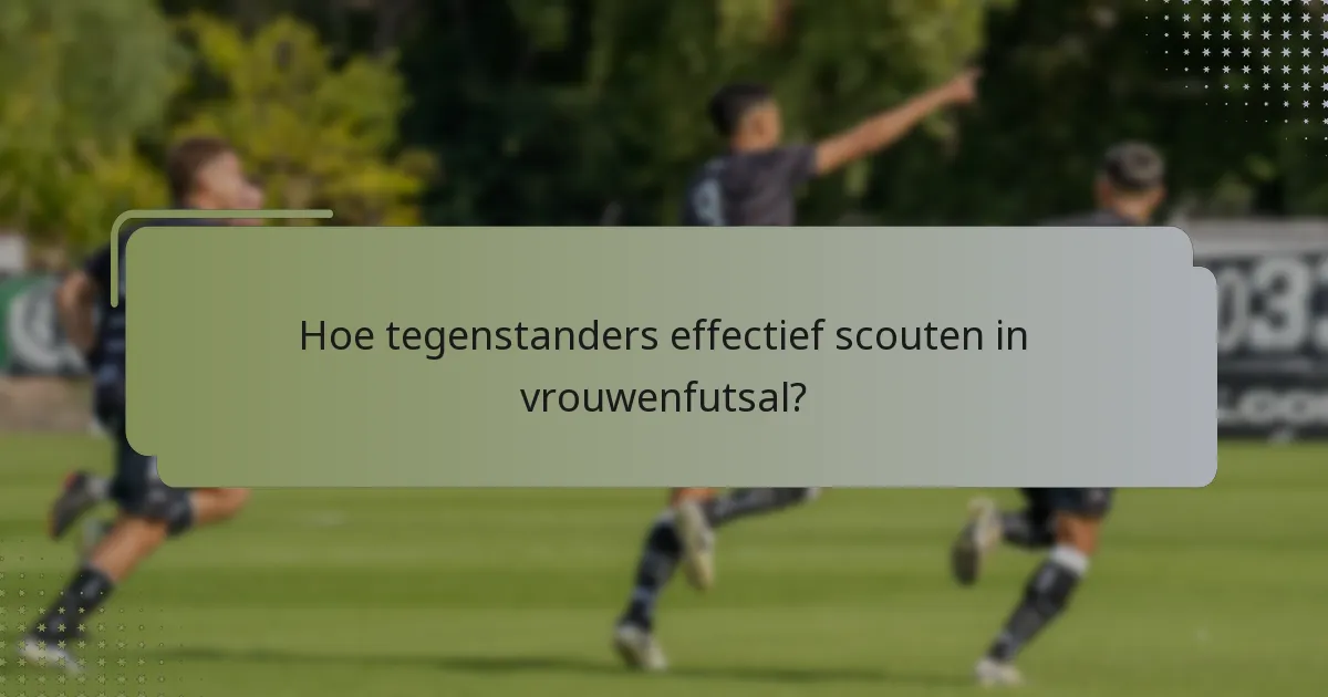 Hoe tegenstanders effectief scouten in vrouwenfutsal?