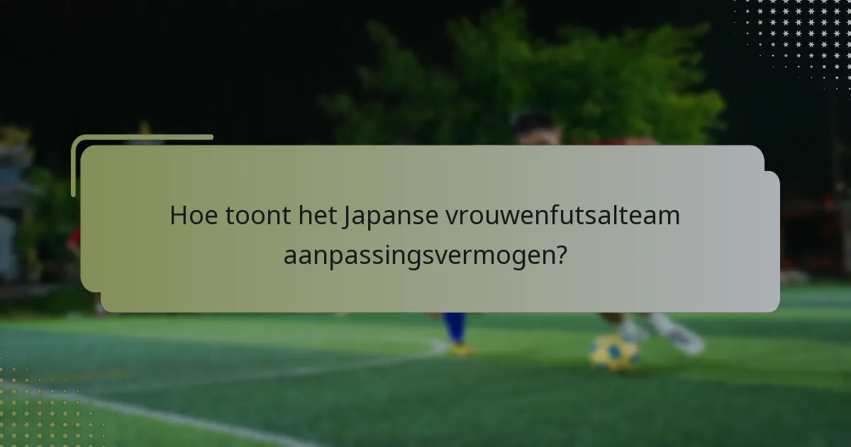 Hoe toont het Japanse vrouwenfutsalteam aanpassingsvermogen?