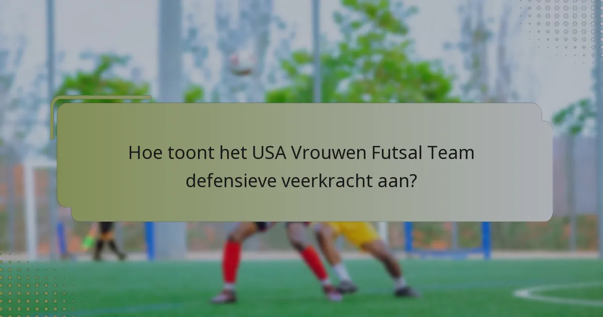 Hoe toont het USA Vrouwen Futsal Team defensieve veerkracht aan?