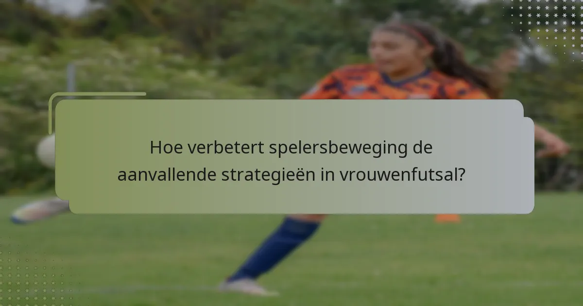 Hoe verbetert spelersbeweging de aanvallende strategieën in vrouwenfutsal?