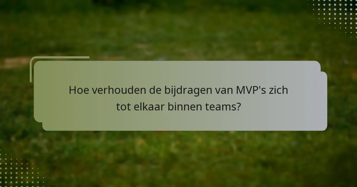 Hoe verhouden de bijdragen van MVP's zich tot elkaar binnen teams?