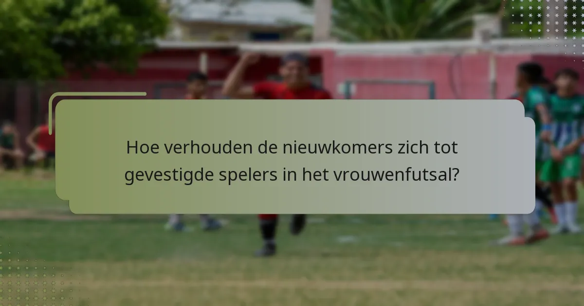 Hoe verhouden de nieuwkomers zich tot gevestigde spelers in het vrouwenfutsal?