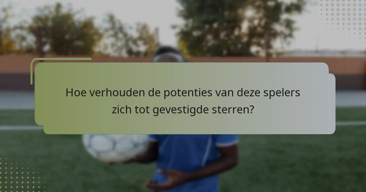 Hoe verhouden de potenties van deze spelers zich tot gevestigde sterren?