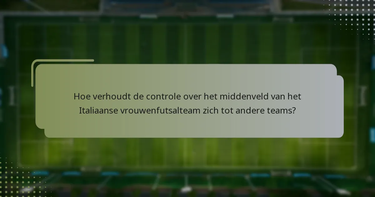 Hoe verhoudt de controle over het middenveld van het Italiaanse vrouwenfutsalteam zich tot andere teams?
