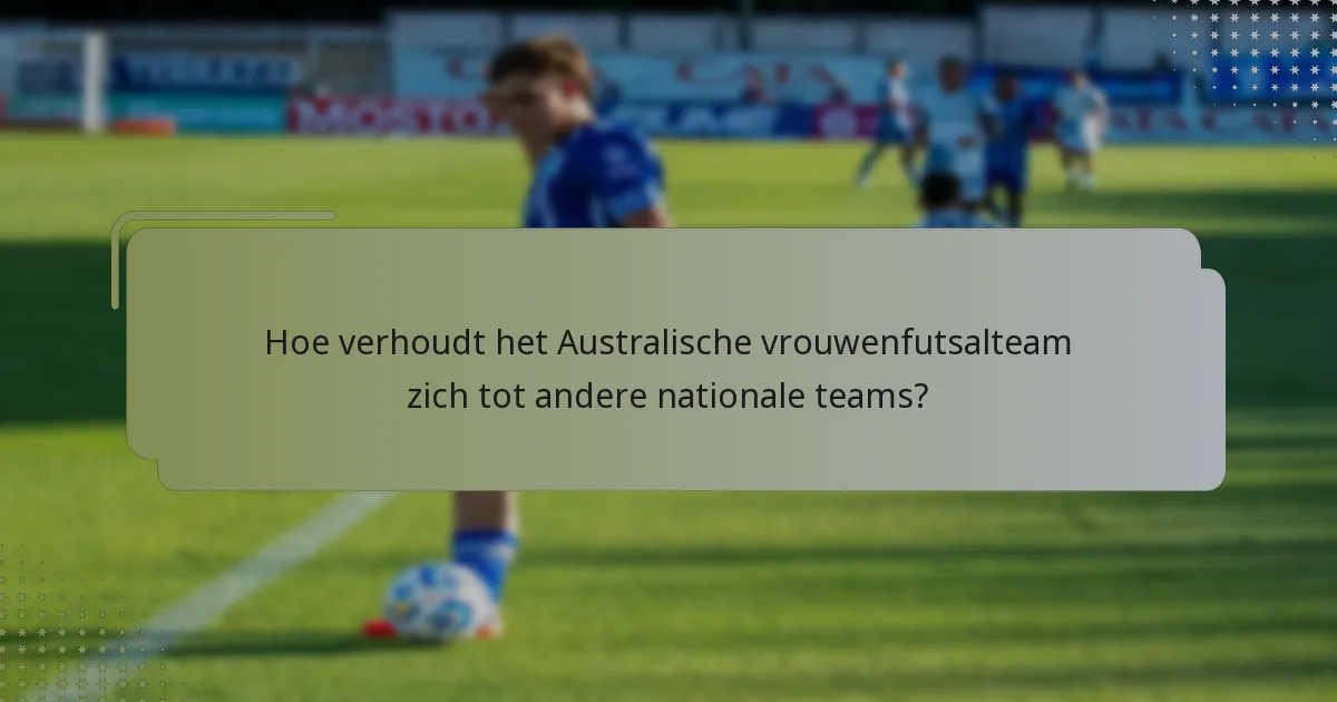 Hoe verhoudt het Australische vrouwenfutsalteam zich tot andere nationale teams?
