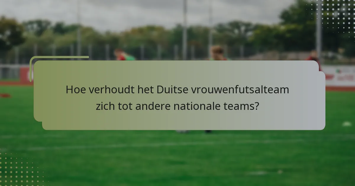Hoe verhoudt het Duitse vrouwenfutsalteam zich tot andere nationale teams?