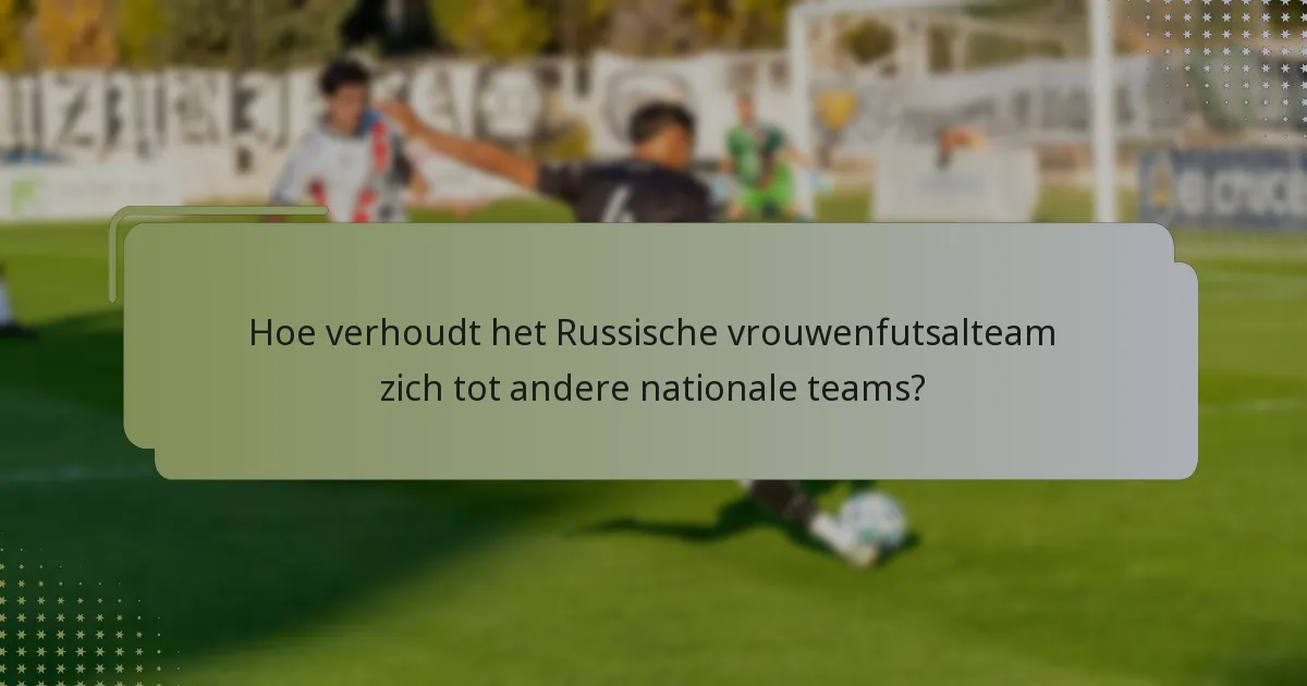 Hoe verhoudt het Russische vrouwenfutsalteam zich tot andere nationale teams?