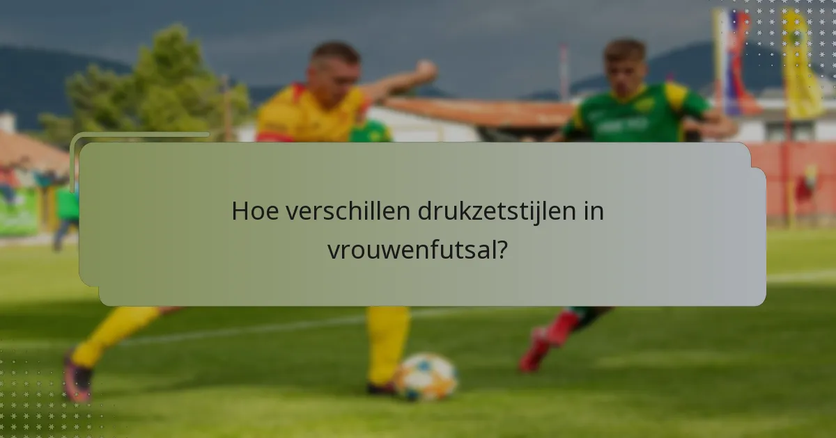 Hoe verschillen drukzetstijlen in vrouwenfutsal?