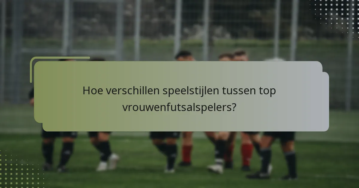 Hoe verschillen speelstijlen tussen top vrouwenfutsalspelers?
