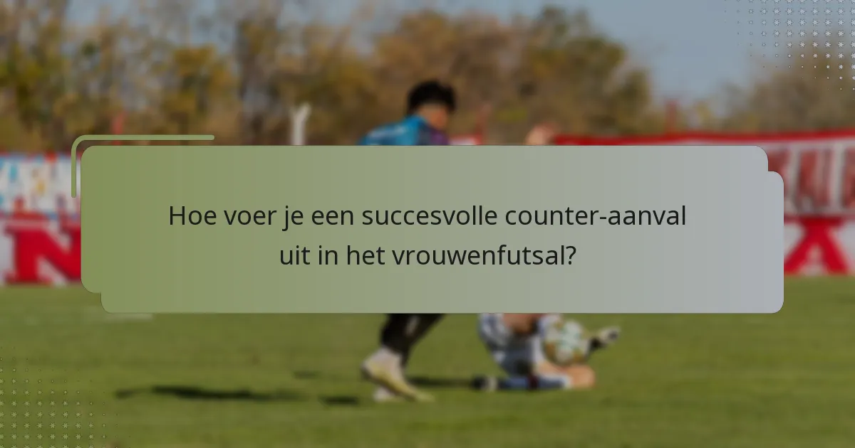 Hoe voer je een succesvolle counter-aanval uit in het vrouwenfutsal?