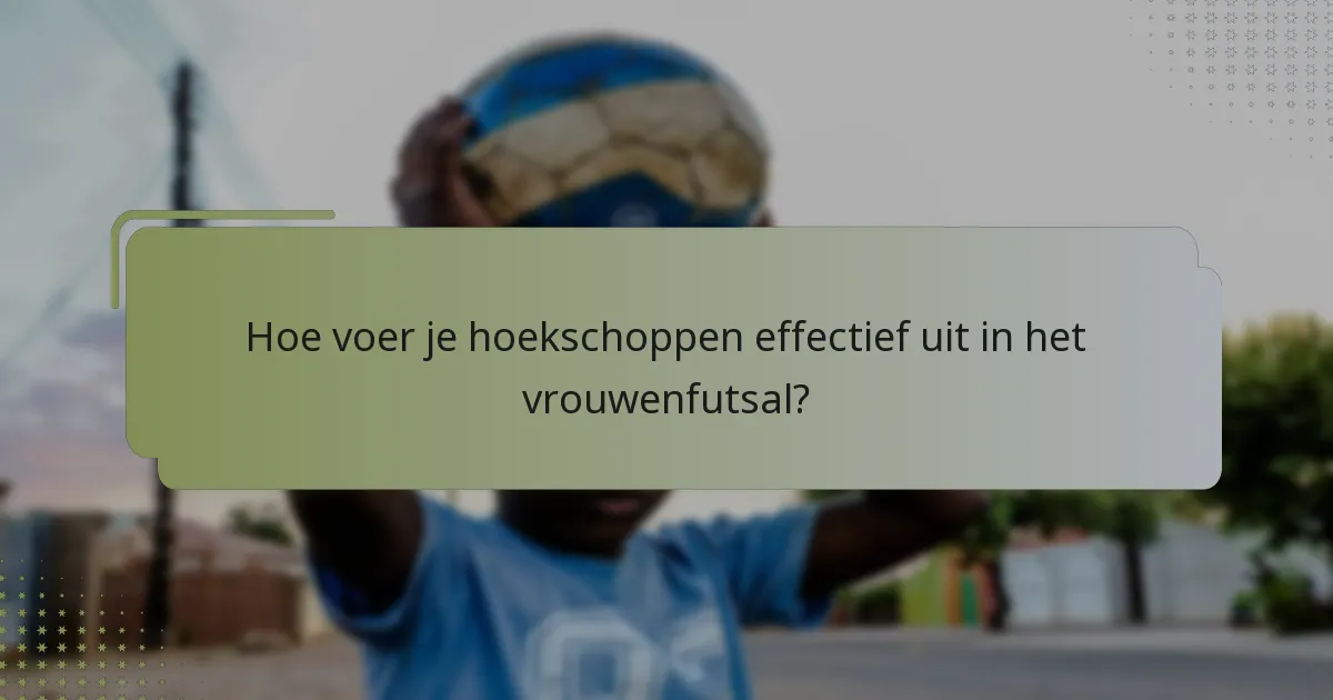 Hoe voer je hoekschoppen effectief uit in het vrouwenfutsal?