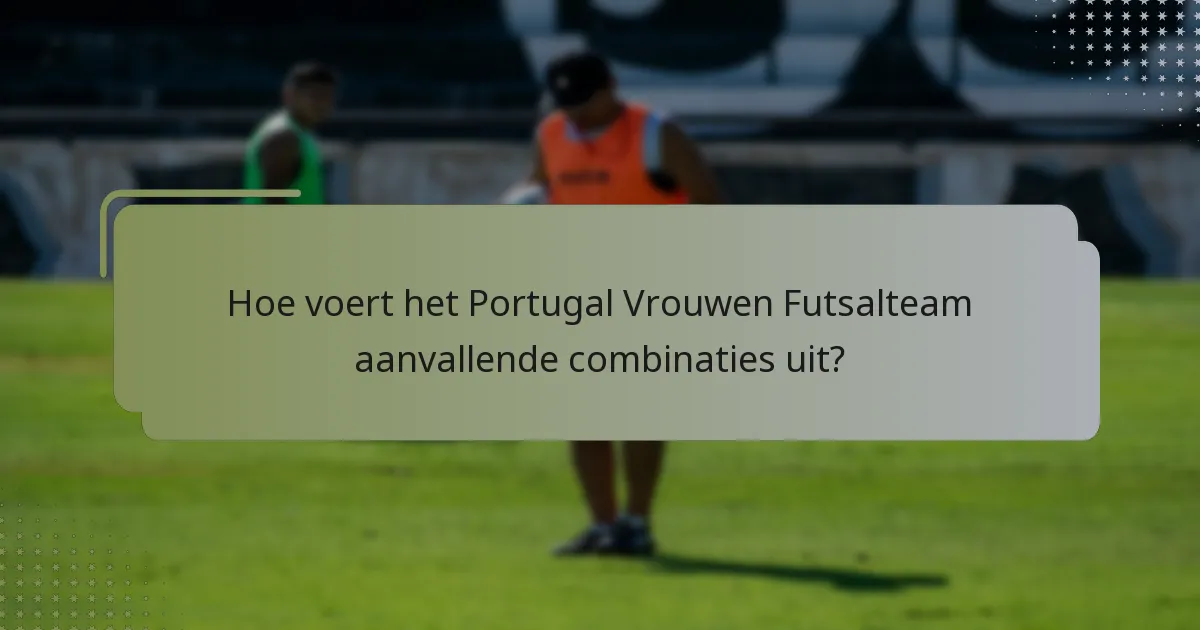 Hoe voert het Portugal Vrouwen Futsalteam aanvallende combinaties uit?