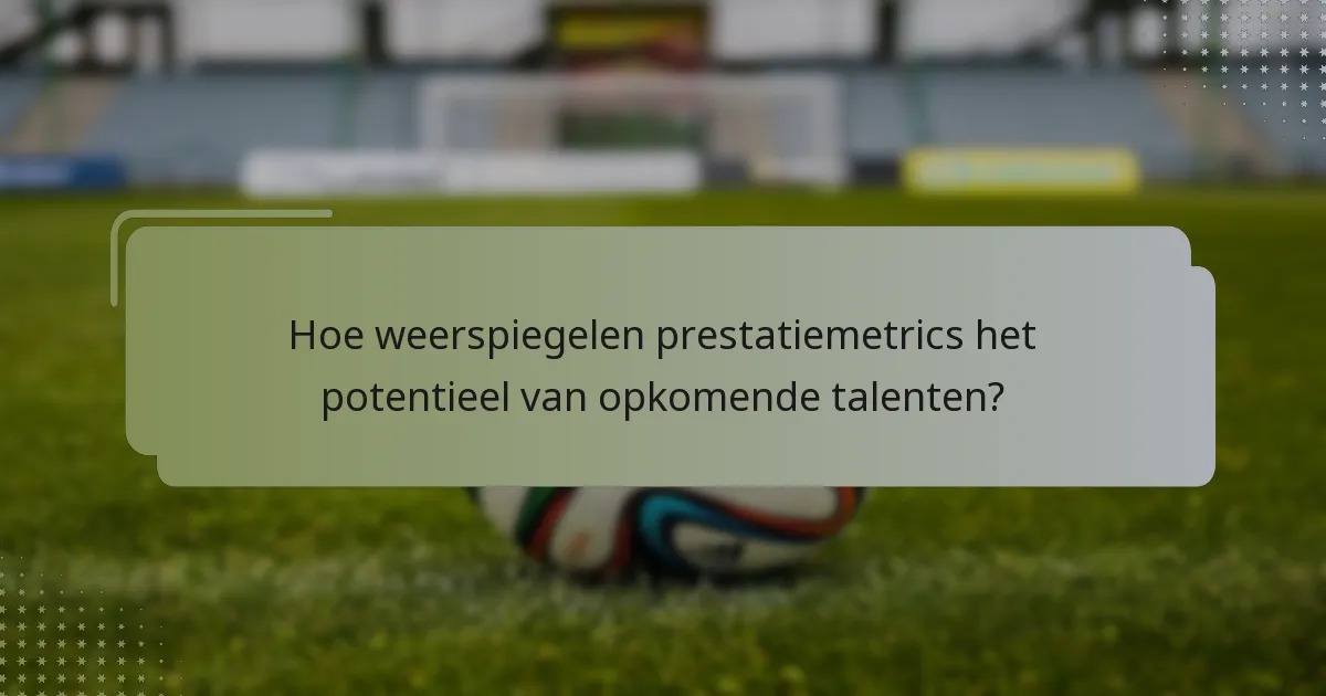 Hoe weerspiegelen prestatiemetrics het potentieel van opkomende talenten?