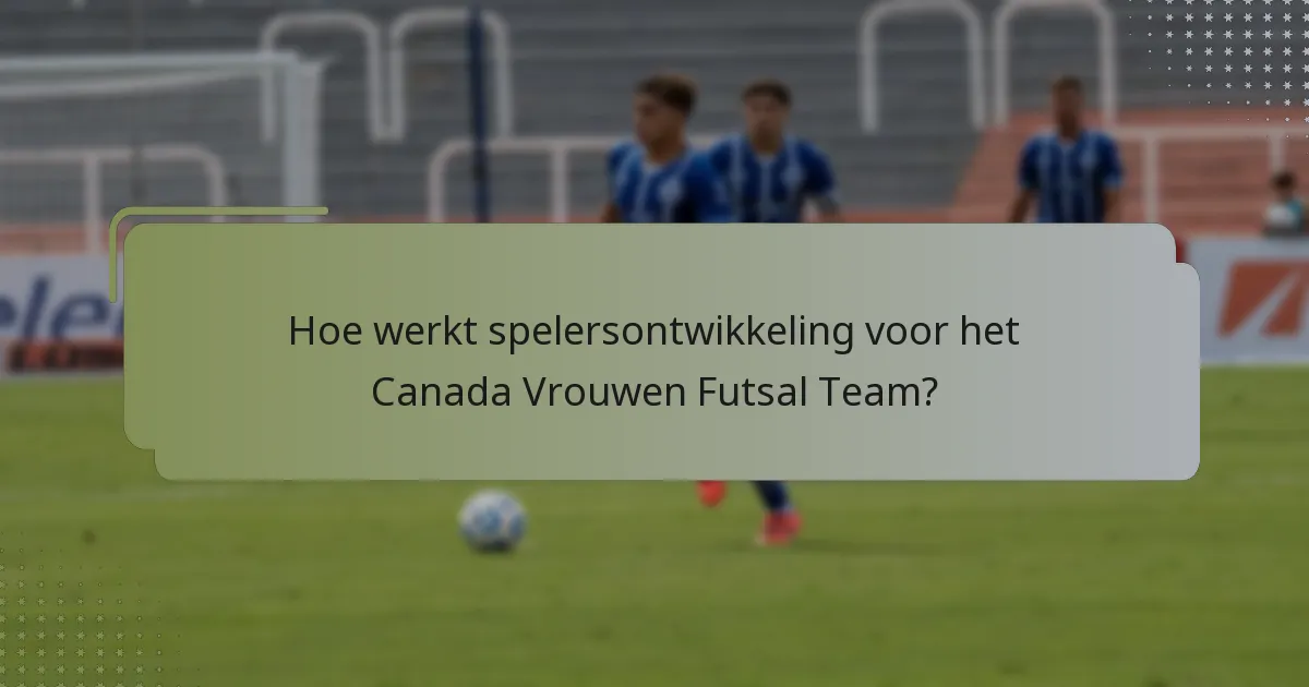 Hoe werkt spelersontwikkeling voor het Canada Vrouwen Futsal Team?