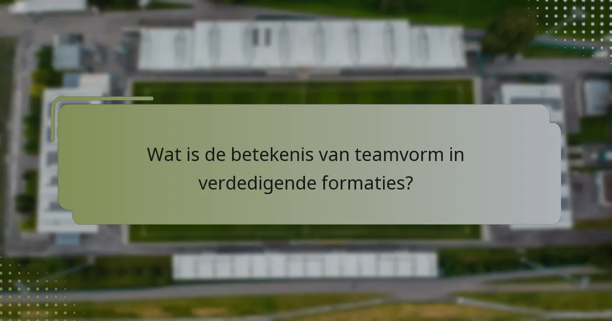 Wat is de betekenis van teamvorm in verdedigende formaties?