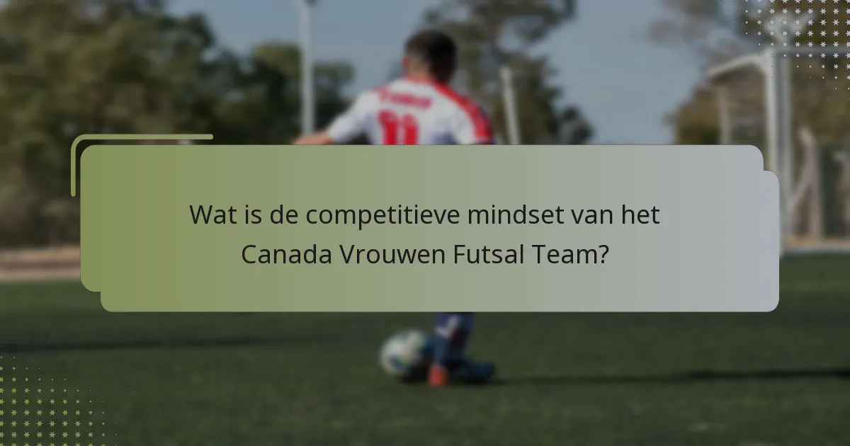 Wat is de competitieve mindset van het Canada Vrouwen Futsal Team?