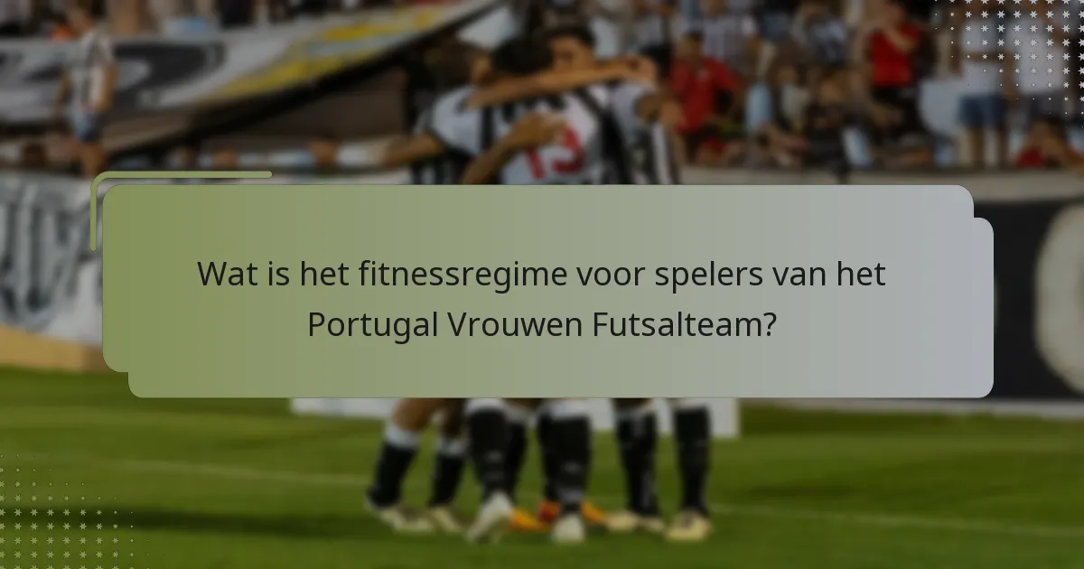 Wat is het fitnessregime voor spelers van het Portugal Vrouwen Futsalteam?