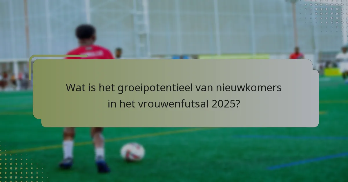Wat is het groeipotentieel van nieuwkomers in het vrouwenfutsal 2025?