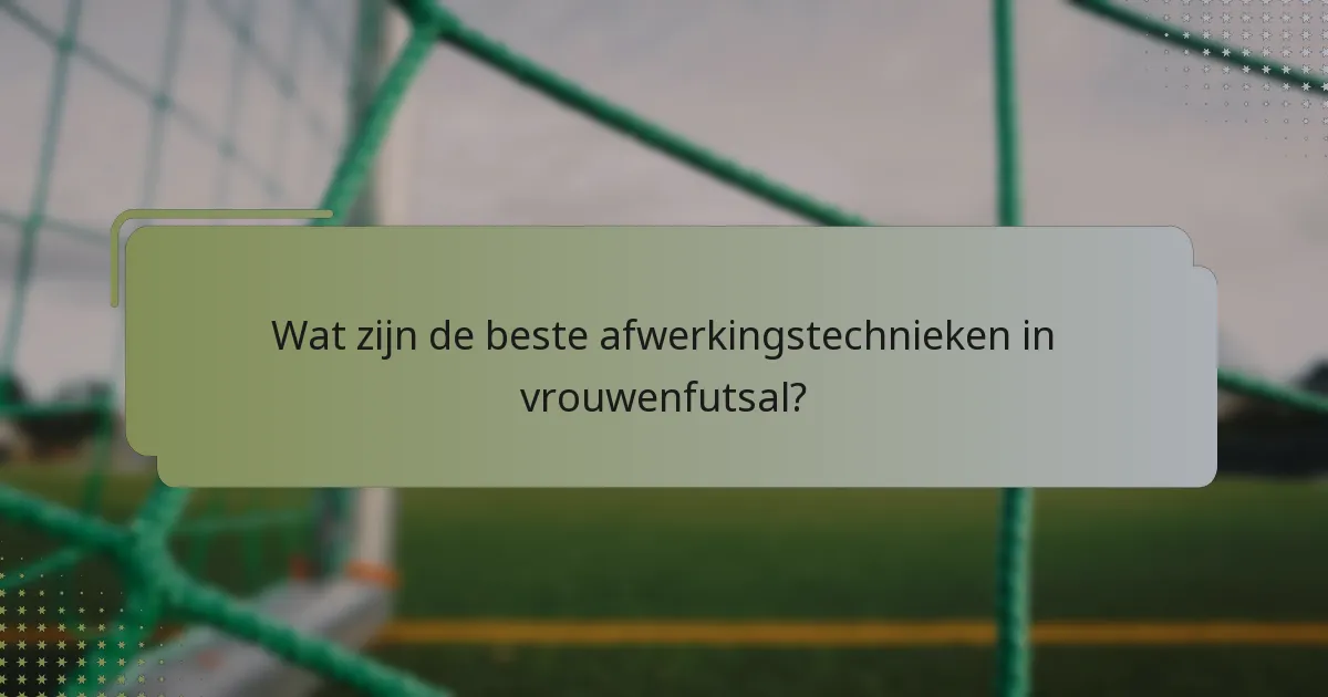 Wat zijn de beste afwerkingstechnieken in vrouwenfutsal?