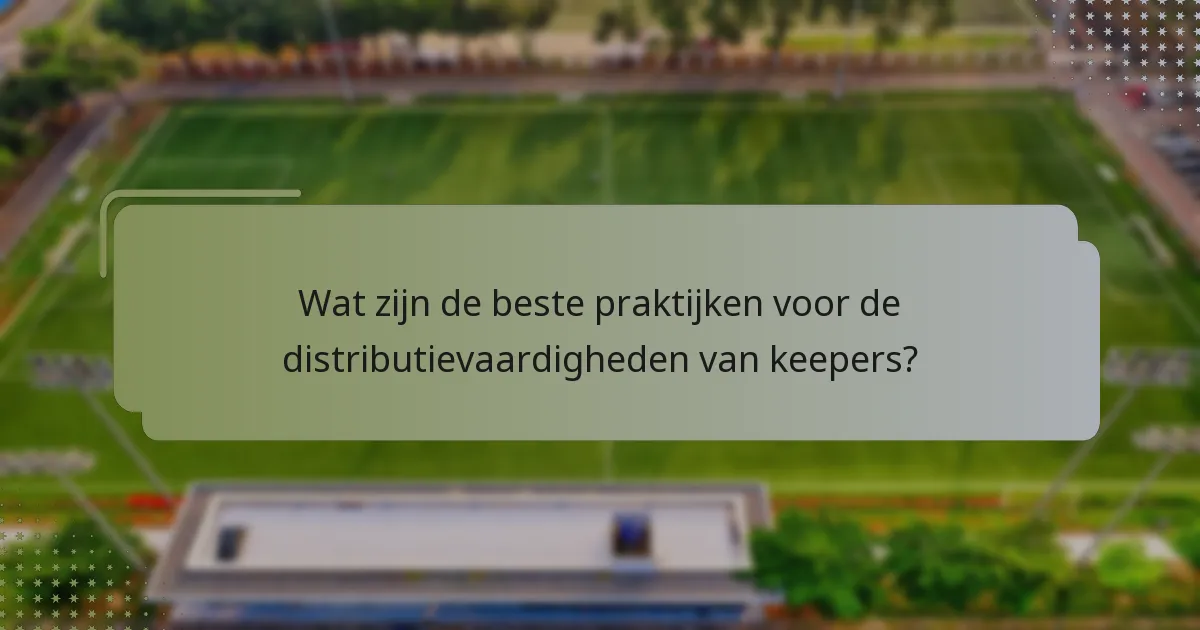 Wat zijn de beste praktijken voor de distributievaardigheden van keepers?