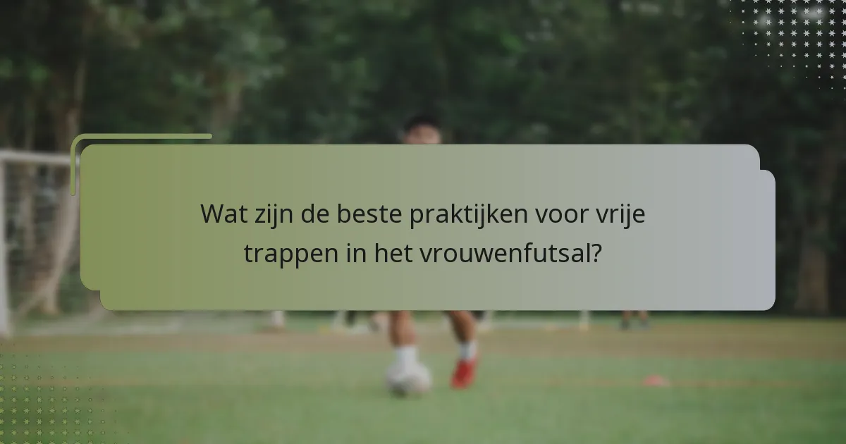 Wat zijn de beste praktijken voor vrije trappen in het vrouwenfutsal?