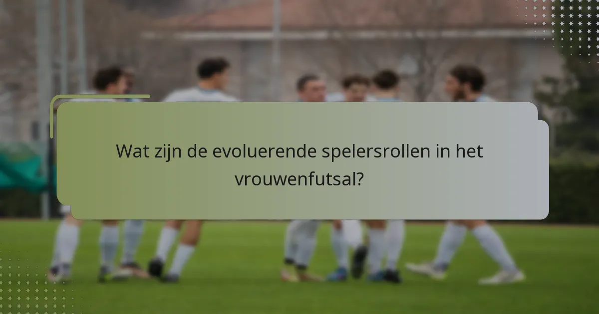 Wat zijn de evoluerende spelersrollen in het vrouwenfutsal?