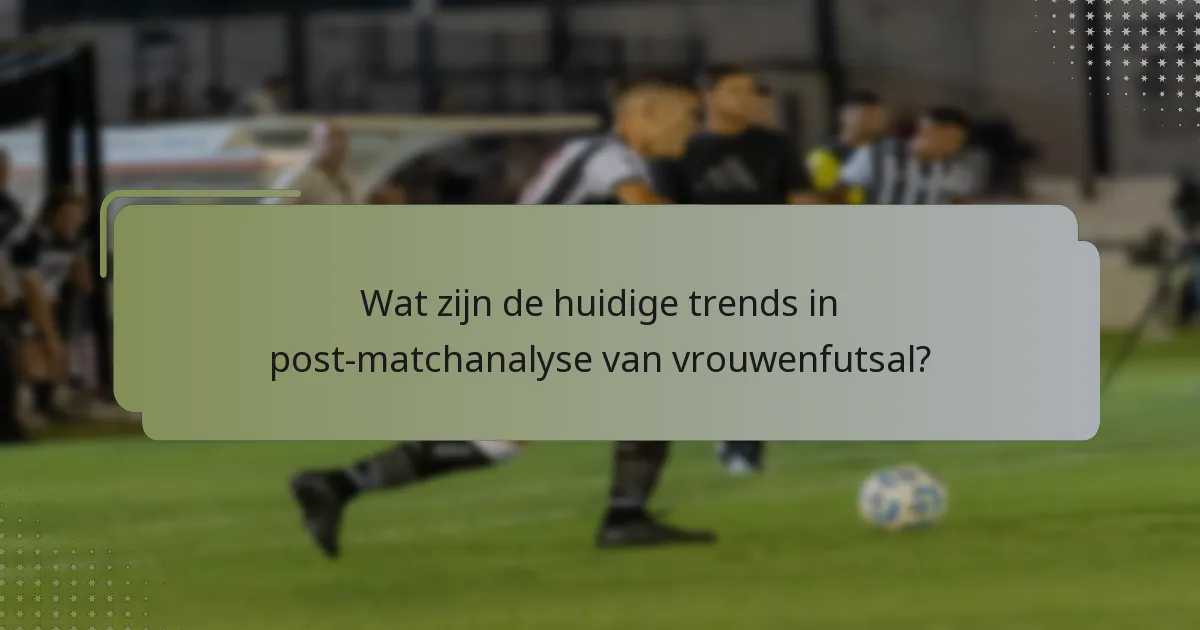 Wat zijn de huidige trends in post-matchanalyse van vrouwenfutsal?