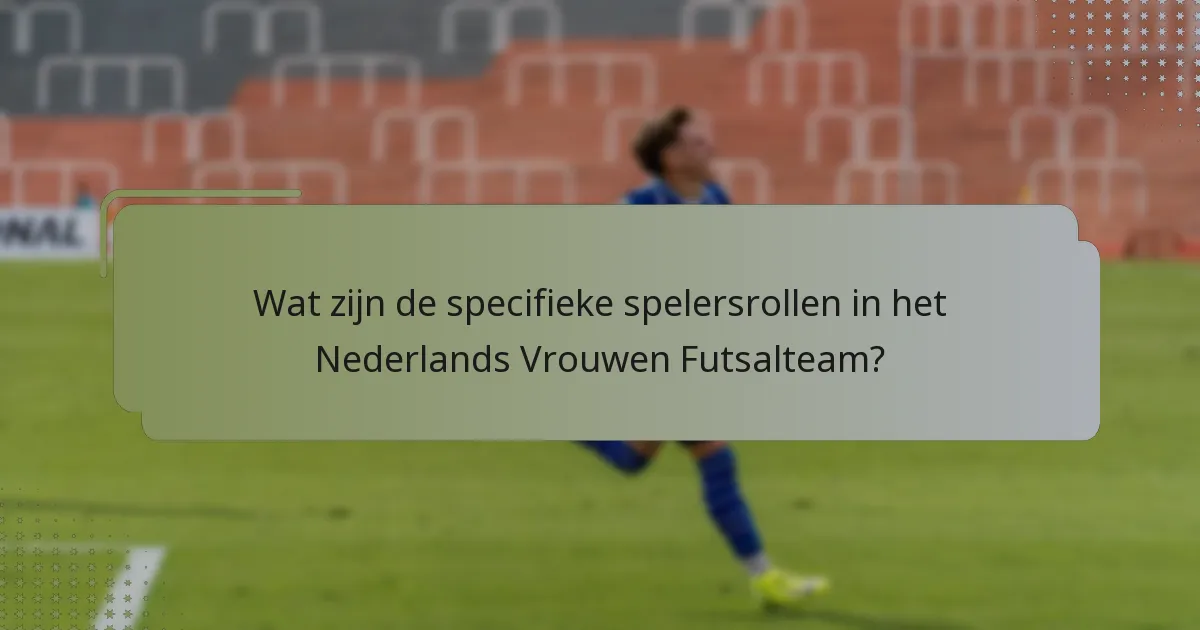 Wat zijn de specifieke spelersrollen in het Nederlands Vrouwen Futsalteam?